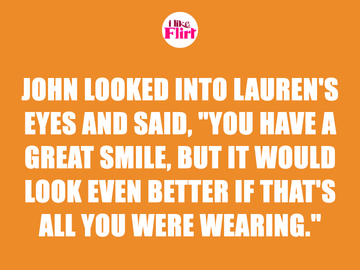 Dirty pick up line in use -  John looked into Lauren's eyes and said