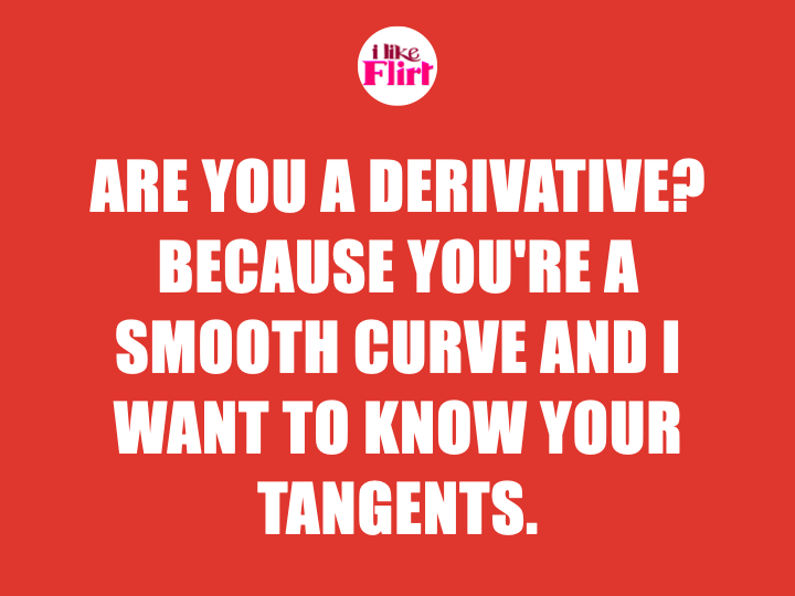 Math pickup line Are you a derivative Because you're a smooth curve and I want to know your tangents.